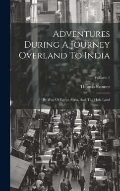 Adventures During A Journey Overland To India: By Way Of Egypt, Syria, And The Holy Land; Volume 1 - Skinner, Thomas