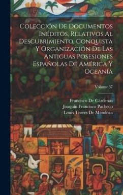 Colección De Documentos Inéditos, Relativos Al Descubrimiento, Conquista Y Organización De Las Antiguas Posesiones Españolas De América Y Oceanía; Vol - De Cárdenas, Francisco; Pacheco, Joaquín Francisco; De Mendoza, Louis Torres