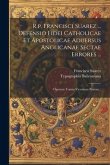 R.p. Francisci Suarez ... Defensio Fidei Catholicae Et Apostolicae Aduersus Anglicanae Sectae Errores ...: Operum Tomus Vicesimus Primus...