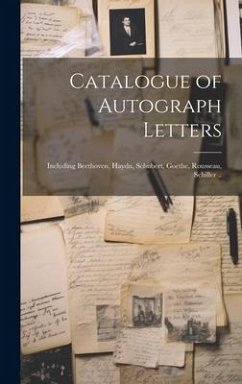 Catalogue of Autograph Letters: Including Beethoven, Haydn, Schubert, Goethe, Rousseau, Schiller .. - Anonymous