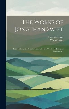 The Works of Jonathan Swift: Historical Tracts. Political Poetry. Poems Chiefly Relating to Irish Politics - Scott, Walter; Swift, Jonathan