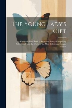 The Young Lady's Gift: A Common-place Book of Prose and Poetry Comprising Selections From the Works of the Most Celebrated Female Writers - Anonymous