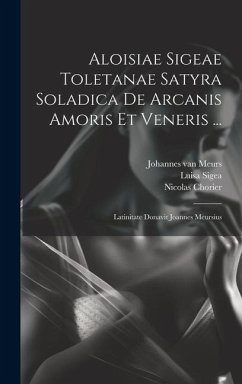 Aloisiae Sigeae Toletanae Satyra Soladica De Arcanis Amoris Et Veneris ...: Latinitate Donavit Joannes Meursius - Chorier, Nicolas; Sigea, Luisa