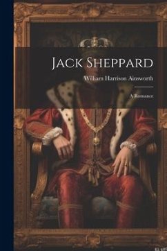 Jack Sheppard: A Romance - Ainsworth, William Harrison