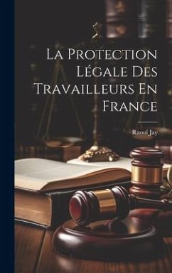 La Protection Légale Des Travailleurs En France - Jay, Raoul