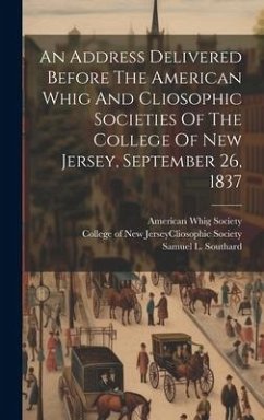 An Address Delivered Before The American Whig And Cliosophic Societies Of The College Of New Jersey, September 26, 1837 - Society, American Whig