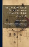 Philippi Lansbergii Triangulorum Geometriae Libri Quatuor: In Quibus Novâ & Perspicuâ Methodo, & [L'podexíei] [!] Tota Ipsorum Triangulorum Doctrina E