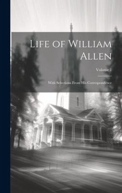 Life of William Allen: With Selections From His Correspondence; Volume 1 - Anonymous