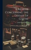 A Memoir Concerning the Disease of Goitre: As it Prevails in Different Parts of North-America