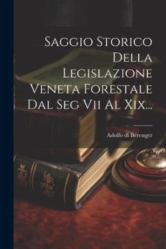 Saggio Storico Della Legislazione Veneta Forestale Dal Seg Vii Al Xix... - Bérenger, Adolfo Di