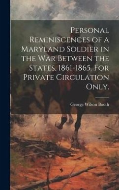 Personal Reminiscences of a Maryland Soldier in the war Between the States, 1861-1865. For Private Circulation Only. - Booth, George Wilson