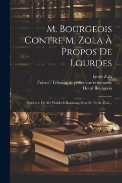 M. Bourgeois Contre M. Zola À Propos De Lourdes: Plaidoirie De Me Waldeck-rousseau Pour M. Emile Zola... - Waldeck-Rousseau, Pierre-Marie-René; Zola, Émile