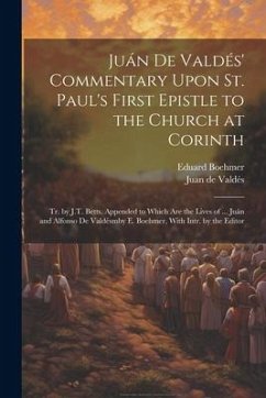 Juán De Valdés' Commentary Upon St. Paul's First Epistle to the Church at Corinth: Tr. by J.T. Betts. Appended to Which Are the Lives of ... Juán and - de Valdés, Juan; Boehmer, Eduard