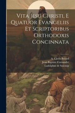 Vita Jesu Christi, E Quatuor Evangeliis Et Scriptoribus Orthodoxis Concinnata - Saxonia, Ludolphus De