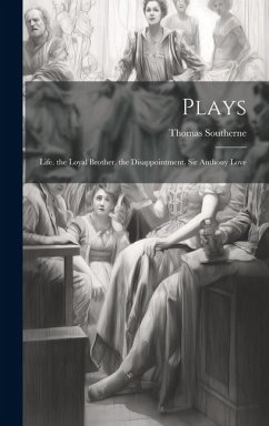 Plays: Life. the Loyal Brother. the Disappointment. Sir Anthony Love - Southerne, Thomas