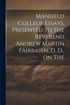 Mansield College Essays, Presented to The Reverend Andrew Martin Fairbairn, D. D., on The - Anonymous