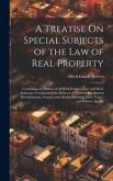 A Treatise On Special Subjects of the Law of Real Property: Containing an Outline of All Real-Property Law and More Elaborate Treatment of the Subject