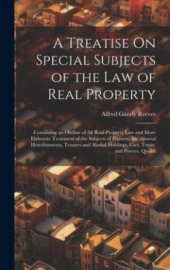 A Treatise On Special Subjects of the Law of Real Property: Containing an Outline of All Real-Property Law and More Elaborate Treatment of the Subject - Reeves, Alfred Gandy
