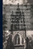 Breviarium Ad Usum Insignis Ecclesiae Sarum, Labore Ac Studio F. Procter, Et C. Wordsworth, Volume 1...