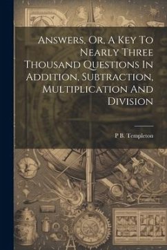 Answers, Or, A Key To Nearly Three Thousand Questions In Addition, Subtraction, Multiplication And Division - Templeton, P. B.