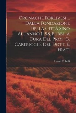 Cronache Forlivesi ... Dalla Fondazione Della Città Sino All'anno 1498, Pubbl. a Cura Del Prof. G. Carducci E Del Dott. E. Frati - Cobelli, Leone