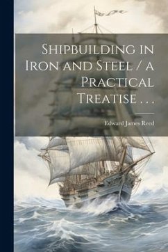 Shipbuilding in Iron and Steel / a Practical Treatise . . . - Reed, Edward James