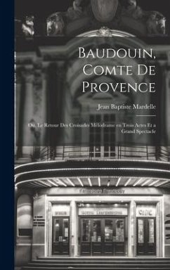 Baudouin, comte de Provence; ou, Le retour des croisades mélodrame en trois actes et a grand spectacle - Mardelle, Jean Baptiste