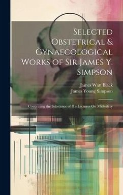 Selected Obstetrical & Gynaecological Works of Sir James Y. Simpson: Containing the Substance of His Lectures On Midwifery - Simpson, James Young; Black, James Watt