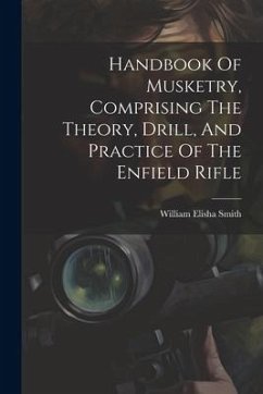 Handbook Of Musketry, Comprising The Theory, Drill, And Practice Of The Enfield Rifle - Smith, William Elisha