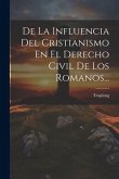 De La Influencia Del Cristianismo En El Derecho Civil De Los Romanos...