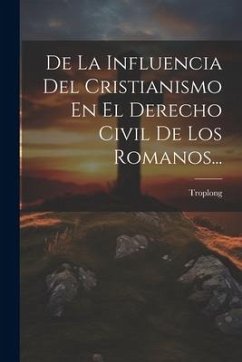 De La Influencia Del Cristianismo En El Derecho Civil De Los Romanos...