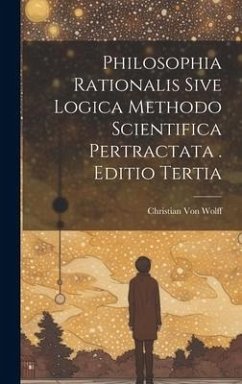 Philosophia Rationalis Sive Logica Methodo Scientifica Pertractata . Editio Tertia - Wolff, Christian Von