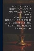 Miss Havergal's Daily Text Book, A Manual Of Prayer And Praise Containing A Portion Of Scripture And Verses For Every Day In The Year, By F.r. Haverga