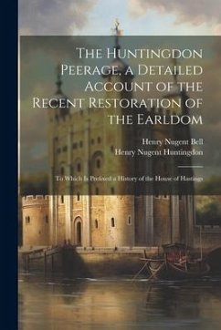 The Huntingdon Peerage, a Detailed Account of the Recent Restoration of the Earldom; to Which Is Prefixed a History of the House of Hastings - Bell, Henry Nugent; Huntingdon, Henry Nugent