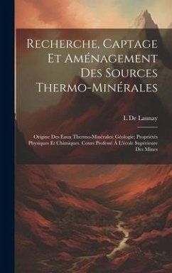 Recherche, Captage Et Aménagement Des Sources Thermo-Minérales: Origine Des Eaux Thermo-Minérales; Géologie; Propriétés Physiques Et Chimiques. Cours - De Launay, L.