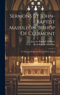 Sermons By John-baptist Massillon, Bishop Of Clermont: To Which Is Prefixed The Life Of The Author - Massillon, Jean-Baptiste