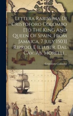 Lettera Rarissima Di Cristoforo Colombo [to The King And Queen Of Spain, From Jamaica, 7 July 1503] Riprod. E Illustr. Dal Cav. Ab. Morelli... - Colombo, Cristoforo