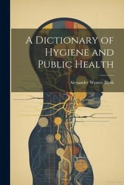 A Dictionary of Hygiene and Public Health - Blyth, Alexander Wynter