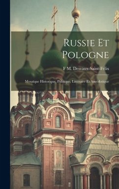 Russie Et Pologne: Mosaïque Historique, Politique, Littéraire Et Anecdotique - Desvaux-Saint-Felix, F. M.