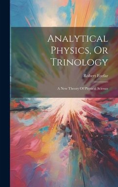 Analytical Physics, Or Trinology: A New Theory Of Physical Science - Forfar, Robert