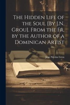 The Hidden Life of the Soul [By J.N. Grou]. From the Fr. by the Author of a Dominican Artist - Grou, Jean Nicolas