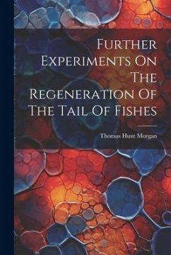 Further Experiments On The Regeneration Of The Tail Of Fishes - Morgan, Thomas Hunt