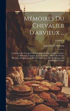 Mémoires Du Chevalier D'arvieux ...: Contenant Ses Voyages À Constantinople, Dans L'asie, La Syrie, La Palestine, L'egypte, & Le Barbarie ... Recüeill - Arvieux, Laurent D'