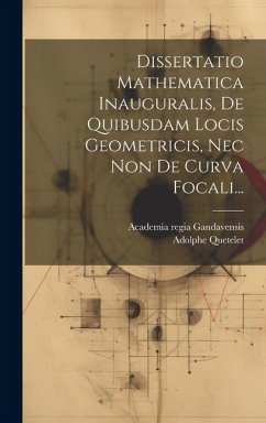 Dissertatio Mathematica Inauguralis, De Quibusdam Locis Geometricis, Nec Non De Curva Focali... - Quetelet, Adolphe