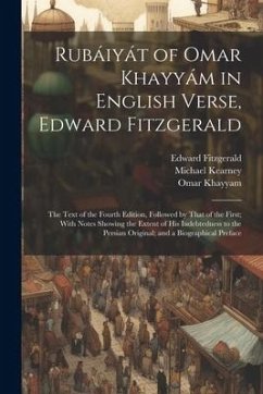 Rubáiyát of Omar Khayyám in English Verse, Edward Fitzgerald: The Text of the Fourth Edition, Followed by That of the First; With Notes Showing the Ex - Fitzgerald, Edward; Khayyam, Omar; Kearney, Michael