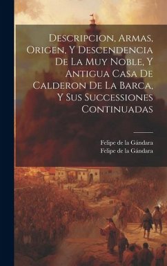 Descripcion, Armas, Origen, Y Descendencia De La Muy Noble, Y Antigua Casa De Calderon De La Barca, Y Sus Successiones Continuadas