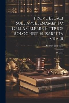 Prove Legali Sull'avvelenamento Della Celebre Pittrice Bolognese Elisabetta Sirani: Discorso - Bianchini, Andrea