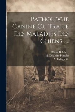 Pathologie Canine Ou Traité Des Maladies Des Chiens...... - Delabere, Blaine; Delabère-Blanche, M.; Delaguette, V.