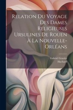 Relation du voyage des dames religieuses ursulines de Rouen à la Nouvelle-Orléans - Hachard; Gravier, Gabriel