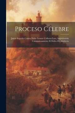 Proceso Célebre: Juicio Seguido Contra Doña Leonor Collazos Lara, Imputándole Calumniosamente El Delito De Adulterio - Anonymous